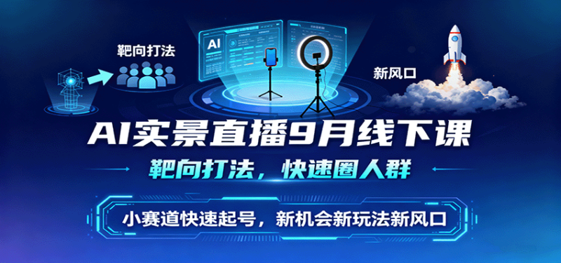 AI实景直播9月线下课,靶向打法,快速圈人群,小塞道快速起号,新机会新玩法新风口-咖脉互联