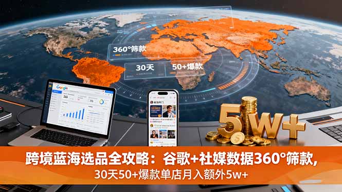 跨境蓝海选品全攻略:谷歌+社媒数据360°筛款,30天50+爆款单店月入额外5w+-咖脉互联