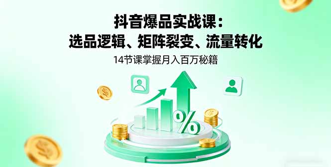 抖音爆品实战课:选品逻辑、矩阵裂变、流量转化,14节课掌握月入百万秘籍-咖脉互联