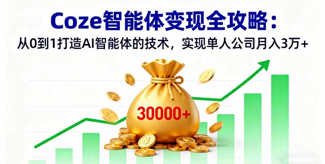 Coze智能体变现全攻略:从0到1打造AI智能体的技术,实现单人公司月入3万+-咖脉互联