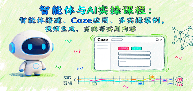 智能体与AI实操课程:智能体搭建、Coze应用、多实操案例,视频生成、剪辑等实用内容-咖脉互联