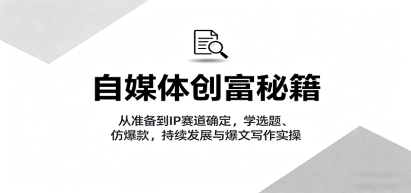 自媒体创富秘籍:从准备到IP赛道确定,学选题、仿爆款,持续发展与爆文写作实操-咖脉互联