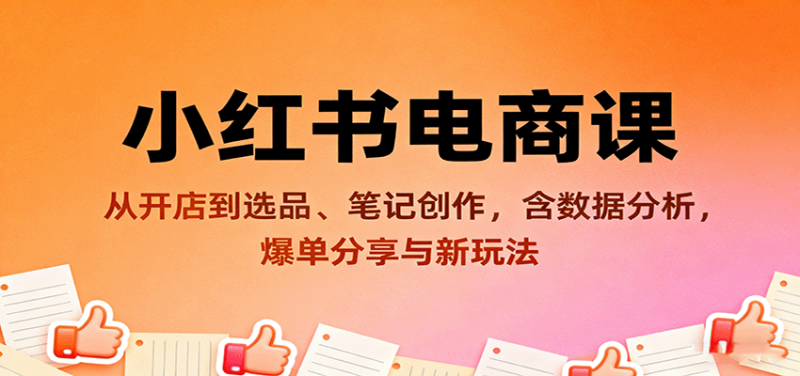 小红书电商课:从开店到选品、笔记创作,含数据分析,爆单分享与新玩法-咖脉互联