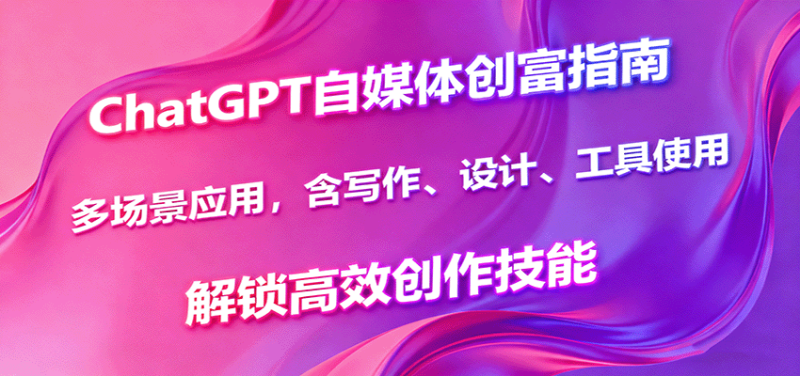 ChatGPT自媒体创富指南,多场景应用,含写作、设计、工具使用,解锁高效创作技能-咖脉互联