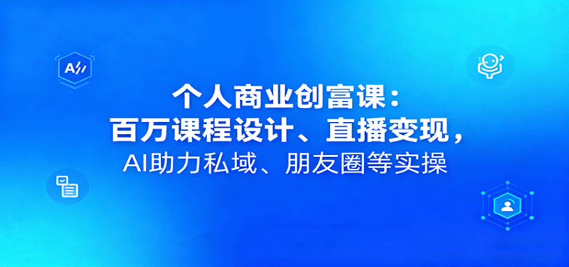 个人商业创富课:百万课程设计、直播变现,AI助力私域、朋友圈等实操-咖脉互联