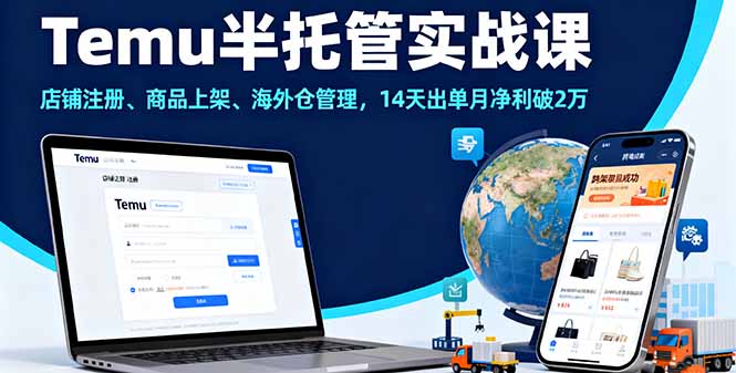 Temu半托管实战课,店铺注册、商品上架、海外仓管理,14天出单月净利破2万-咖脉互联