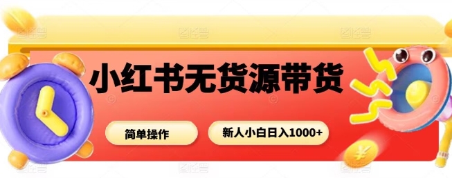小红书无货源带货项目,简单无脑,新人小白日入多张-咖脉互联