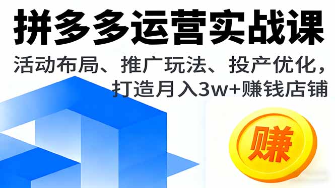 拼多多运营实战课,活动布局、推广玩法、投产优化,打造月入3w+赚钱店铺-咖脉互联