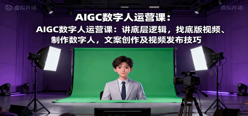 AIGC数字人运营课:讲底层逻辑,找底版视频、制作数字人,文案创作及视频发布技巧-咖脉互联