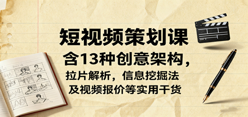 短视频策划课,含13种创意架构,拉片解析,信息挖掘法及视频报价等实用干货-咖脉互联