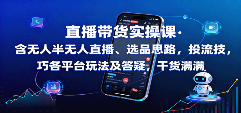直播带货实操课:含无人半无人直播、选品思路,投流技巧,各平台玩法及答疑,干货满满-咖脉互联