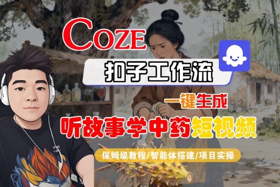 Coze扣子智能体工作流一键生成“听故事学中药“短视频,全流程保姆级教学-咖脉互联