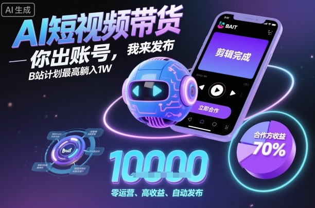AI短视频带货,你出账号,我来发布,B站计划最高躺入1W【揭秘】-咖脉互联