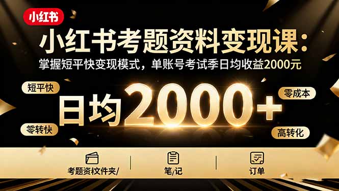 小红书考题资料变现课:掌握短平快变现模式,单账号考试季日均收益2000元-咖脉互联