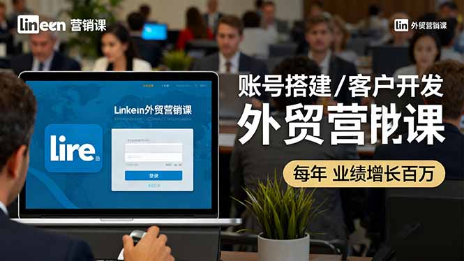 LinkedIn外贸营销课:账号搭建/客户开发/成交转化,年业绩增长百万+-咖脉互联