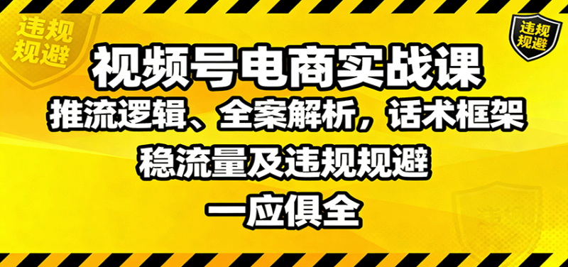 视频号电商实战课:推流逻辑、全案解析,话术框架,稳流量及违规规避等-咖脉互联