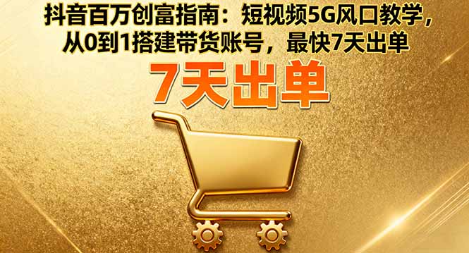 抖音百万创富指南:短视频5G风口教学,从0到1搭建带货账号,最快7天出单-咖脉互联