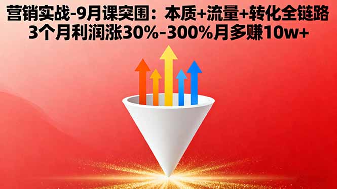 营销实战-9月突围课:本质+流量+转化全链路 3个月利润涨30%-300%月多赚10w+-咖脉互联