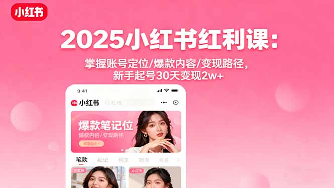 2025小红书红利课:掌握账号定位/爆款内容/变现路径,新手起号30天变现2w+-咖脉互联