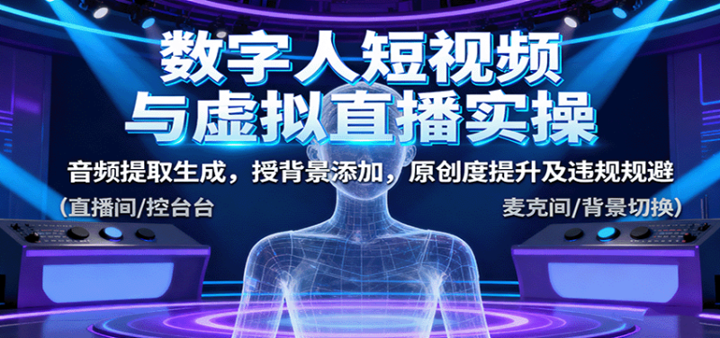 数字人短视频与虚拟直播实操,音频提取生成,背景添加,原创度提升及违规规避-咖脉互联