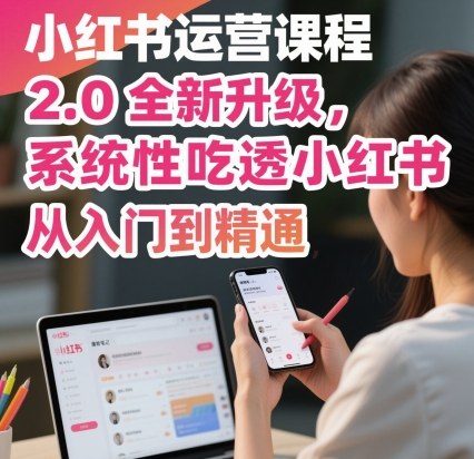 小红书运营课程2.0全新升级,从入门到精通,系统性吃透小红书-咖脉互联