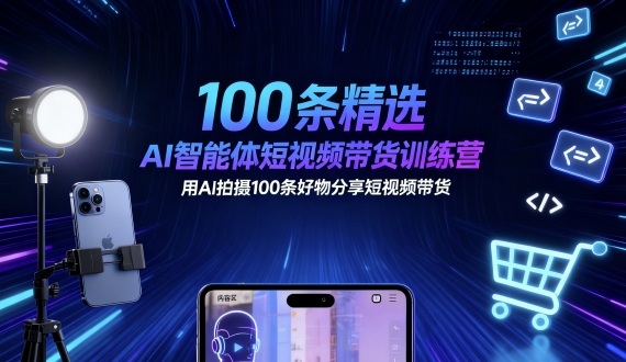 100条精选AI智能体短视频带货训练营,用AI拍摄100条好物分享短视频带货-咖脉互联