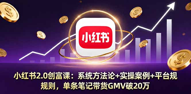 小红书2.0创富课:系统方法论+实操案例+平台规则,单条笔记带货GMV破20万-咖脉互联