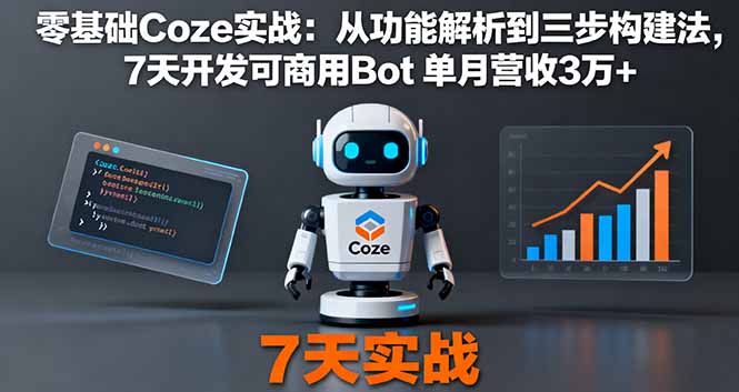 零基础Coze实战:从功能解析到三步构建法,7天开发可商用Bot 单月营收3万+-咖脉互联