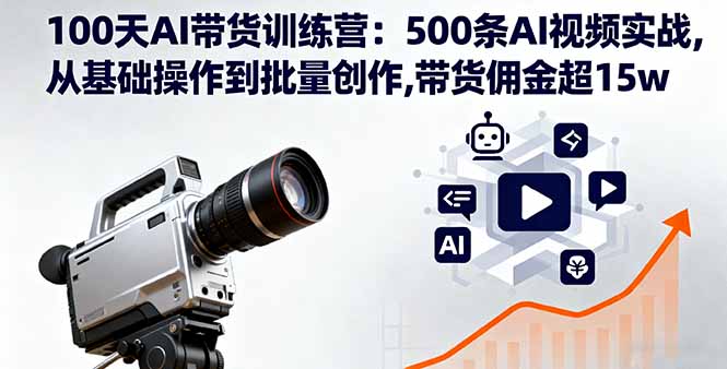 100天AI带货训练营:500条AI视频实战,从基础操作到批量创作,带货佣金超15w-咖脉互联