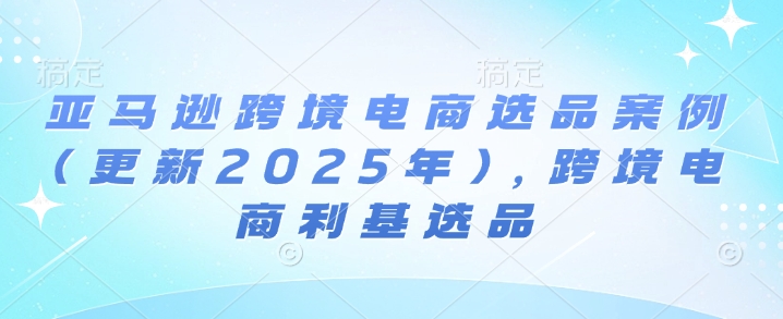 亚马逊跨境电商选品案例(更新2025年10月),跨境电商利基选品-咖脉互联