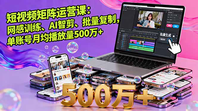 短视频矩阵运营课:网感训练、AI智剪、批量复制,单账号月均播放量500万+-咖脉互联