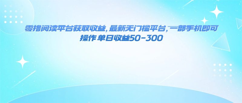 零撸阅读平台获取收益,最新无门槛平台,一部手机即可操作 单日收益50-300-咖脉互联