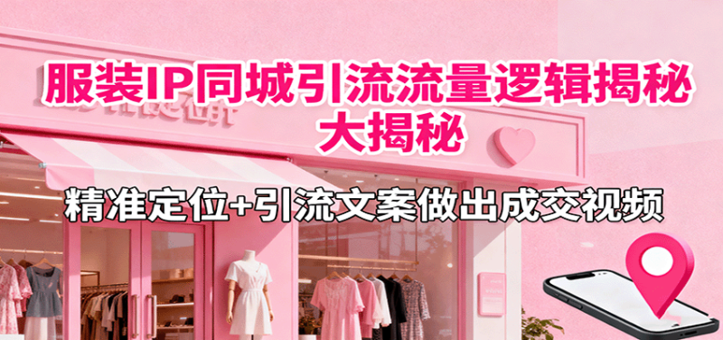 服装IP同城引流流量逻辑大揭秘,精准定位+引流文案做出成交视频-咖脉互联