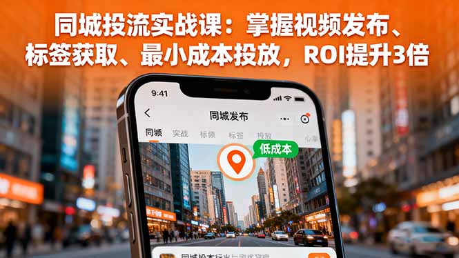同城投流实战课:掌握视频发布、标签获取、最小成本投放,ROI提升3倍-咖脉互联