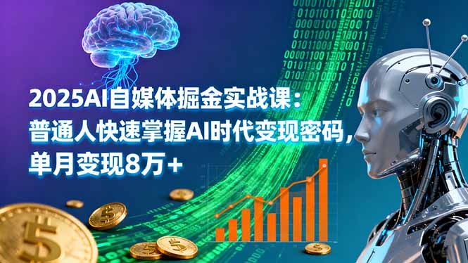2025AI自媒体掘金实战课:普通人快速掌握AI时代变现密码,单月变现8万+-咖脉互联