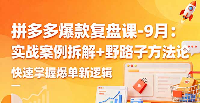 拼多多爆款复盘课-9月:实战案例拆解+野路子方法论,快速掌握爆单新逻辑-咖脉互联
