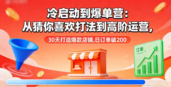 冷启动到爆单营:从猜你喜欢打法到高阶运营,30天打造爆款店铺,日订单破200-咖脉互联
