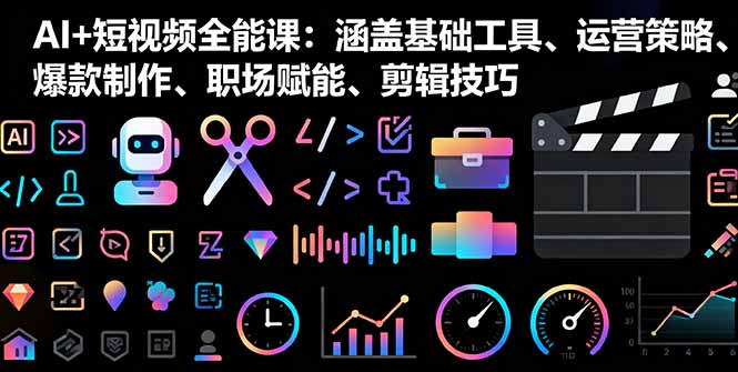 AI+短视频全能课:涵盖基础工具、运营策略、爆款制作、职场赋能、剪辑技巧-咖脉互联