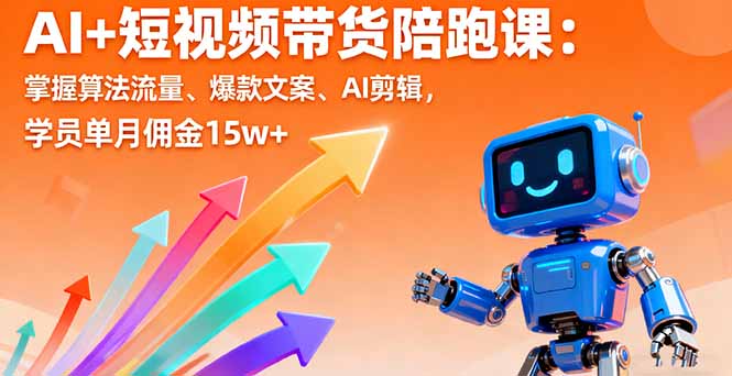 AI+短视频带货陪跑课:掌握算法流量、爆款文案、AI剪辑,学员单月佣金15w+-咖脉互联