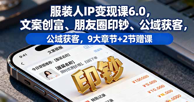 服装人IP变现课6.0,文案创富、朋友圈印钞、公域获客,9大章节+2节赠课-咖脉互联