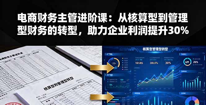 电商财务主管进阶课:从核算型到管理型财务的转型,助力企业利润提升30%-咖脉互联