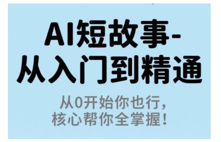 AI短故事从入门到精通,从0开始你也行,核心帮你全掌握-咖脉互联