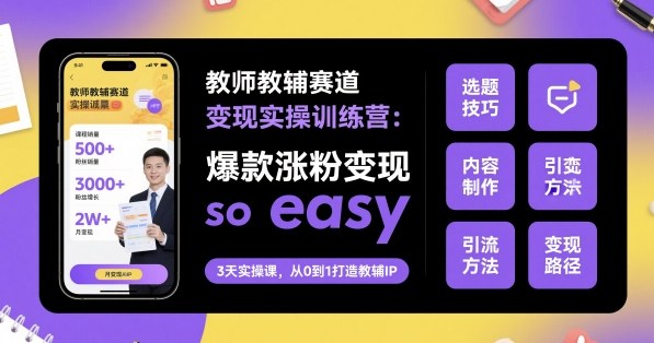 教师教辅赛道变现实操训练营,爆款涨粉变现so easy-咖脉互联
