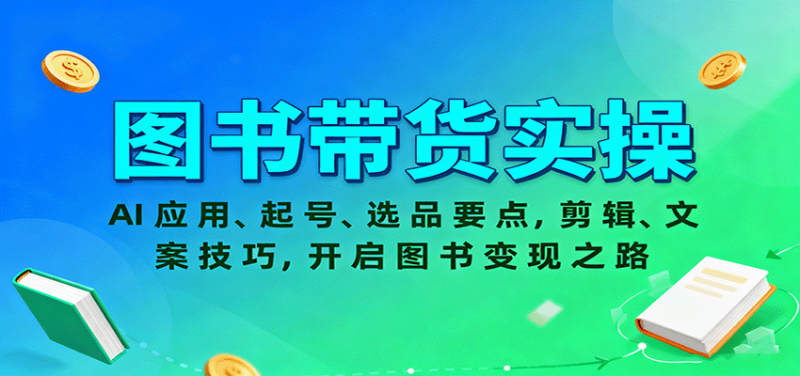 图书带货实操,AI应用、起号、选品要点,剪辑、文案技巧,开启图书变现之路-咖脉互联
