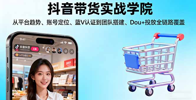 抖音带货实战学院:从平台趋势/账号定位/蓝V认证到团队搭建/Dou+投放全链路-咖脉互联