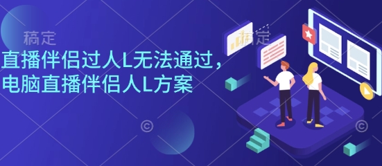 直播伴侣过人L无法通过,电脑直播伴侣人L方案,自测-咖脉互联