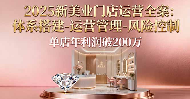 2025新美业门店运营全案:体系搭建-运营管理-风险控制,单店年利润破200万-咖脉互联