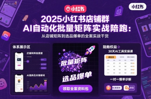2025小红书店铺群AI自动化批量矩阵实战陪跑,从店铺矩阵到选品爆单的全案实战干货-咖脉互联