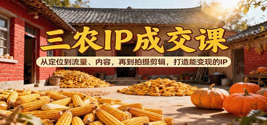 图片[1]-三农IP成交课：从定位到流量、内容，再到拍摄剪辑，打造能变现的IP-咖脉互联
