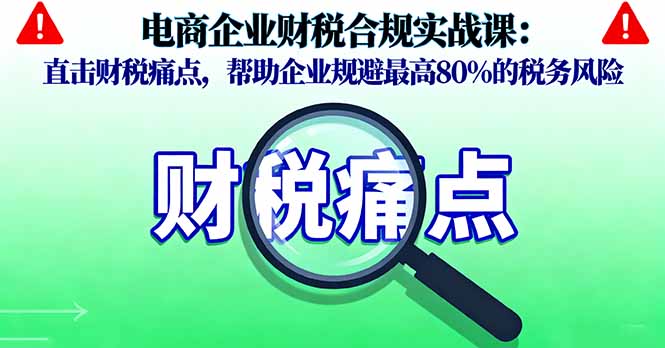 电商企业财税合规实战课,直击财税痛点,帮助企业规避最高80%的税务风险-咖脉互联